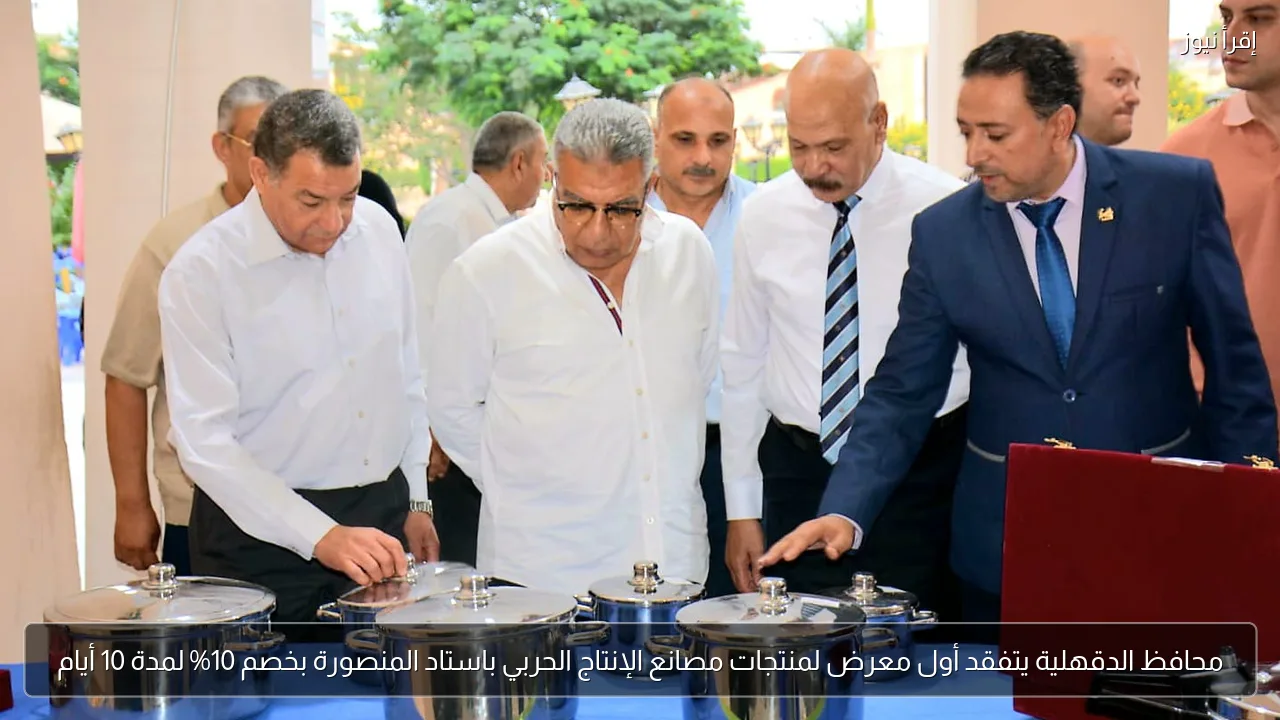 محافظ الدقهلية يتفقد أول معرض لمنتجات مصانع الإنتاج الحربي باستاد المنصورة بخصم 10% لمدة 10 أيام