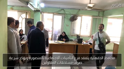 محافظ الدقهلية يتفقد فرع التأمينات الاجتماعية بالمنصورة ويؤكد سرعة صرف مستحقات المقاولين