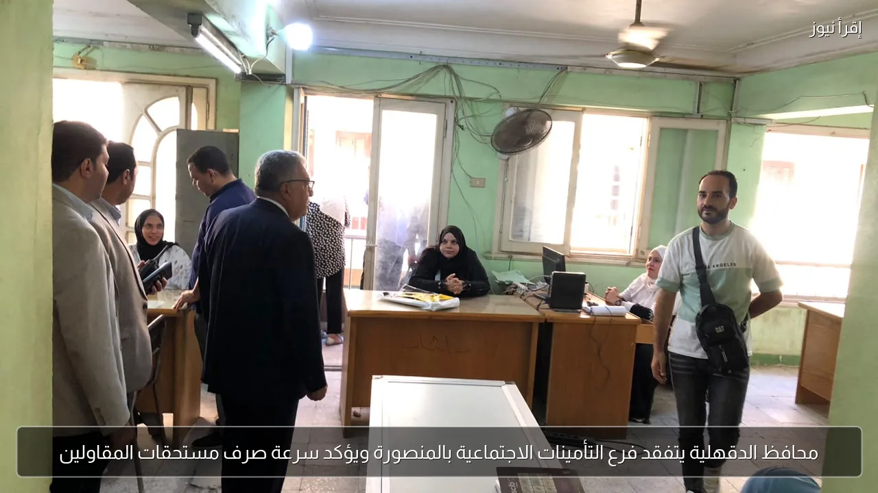 محافظ الدقهلية يتفقد فرع التأمينات الاجتماعية بالمنصورة ويؤكد سرعة صرف مستحقات المقاولين
