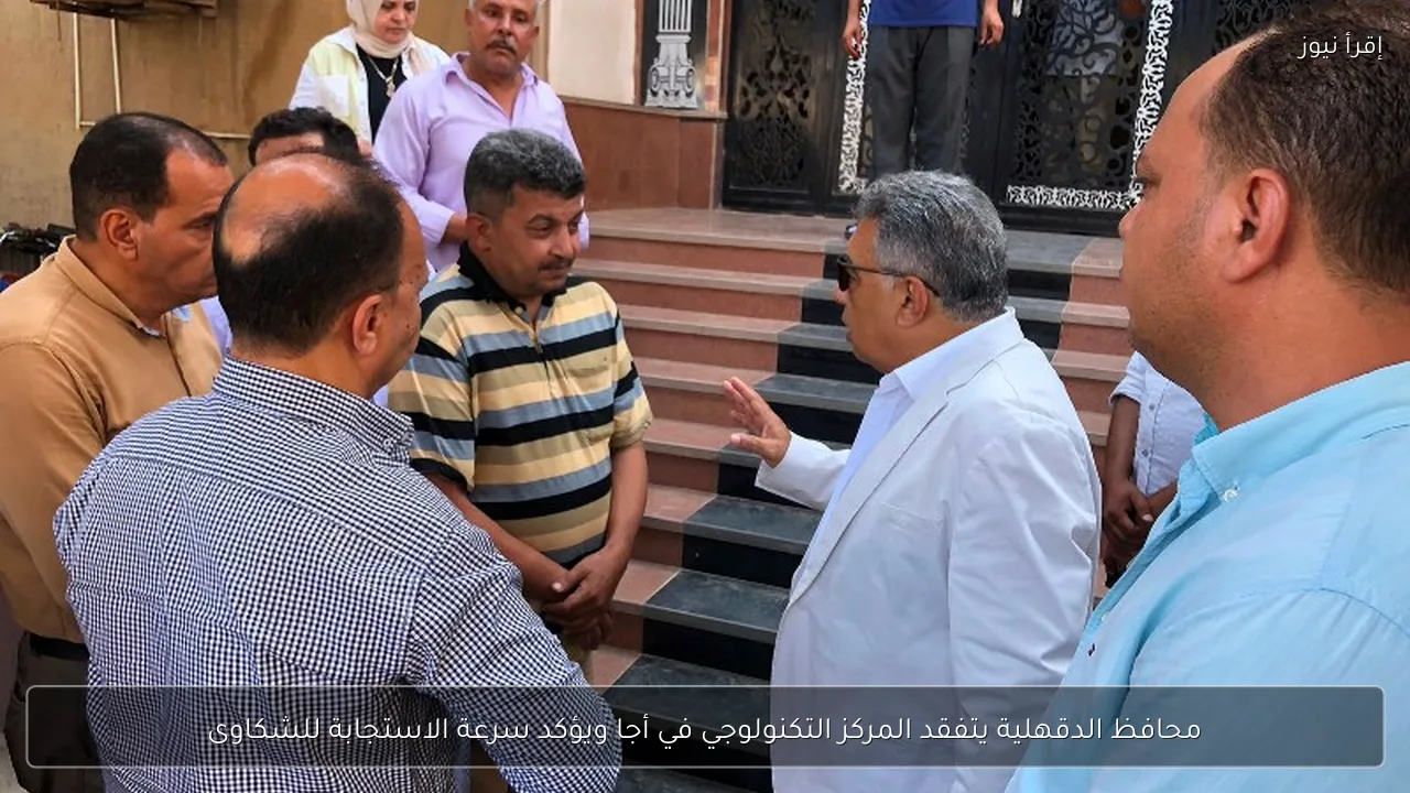 محافظ الدقهلية يتفقد المركز التكنولوجي في أجا ويؤكد سرعة الاستجابة للشكاوى