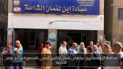 محافظ الدقهلية يزور عيادة ابن لقمان للتأمين الصحي بالمنصورة ويتابع توافر الأدوية