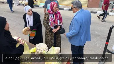 محافظ الدقهلية يتفقد مخبز المنصورة الكبير للخبز المدعم بجوار سوق الجملة