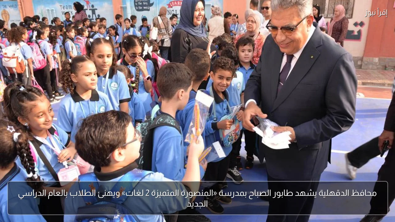 محافظ الدقهلية يشهد طابور الصباح بمدرسة «المنصورة المتميزة 2 لغات» ويهنئ الطلاب بالعام الدراسي الجديد