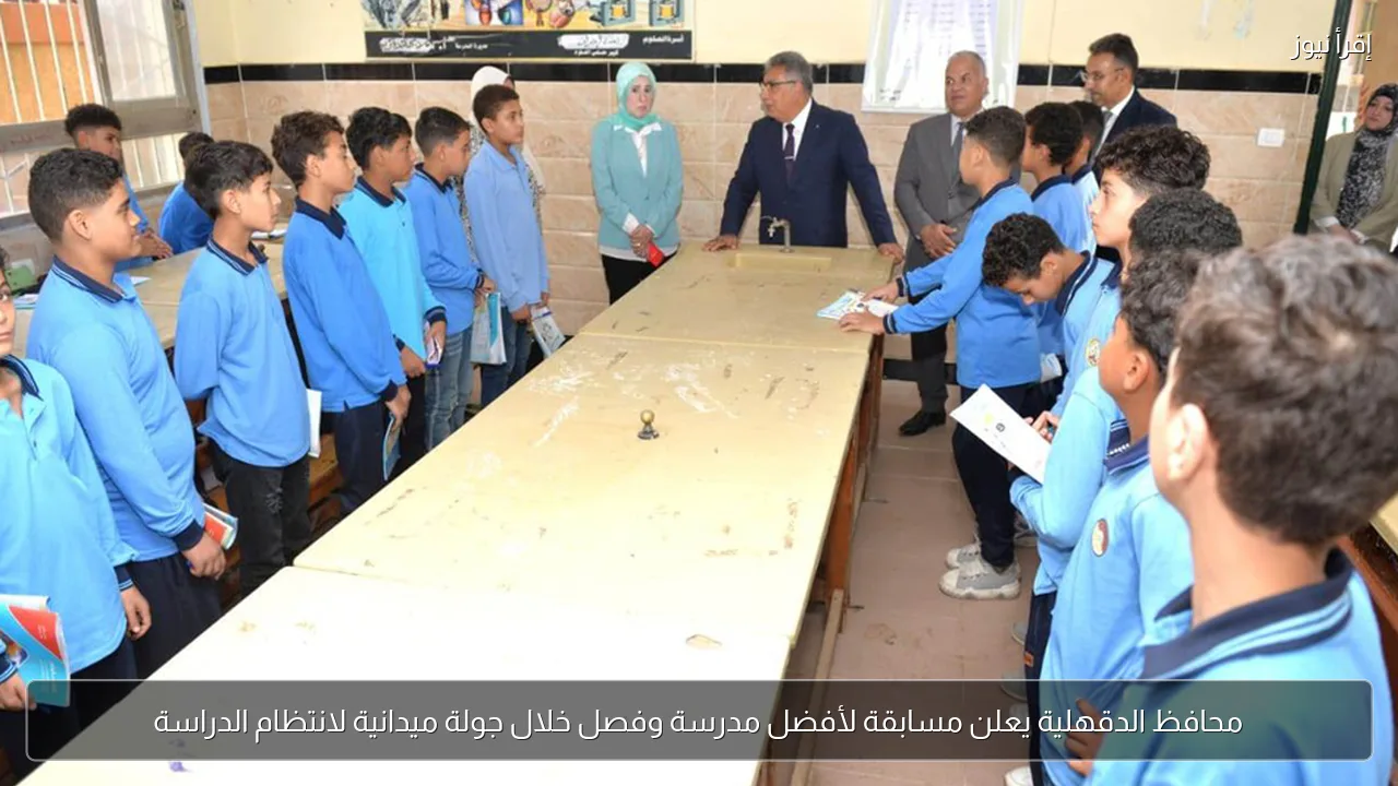 محافظ الدقهلية يعلن مسابقة لأفضل مدرسة وفصل خلال جولة ميدانية لانتظام الدراسة