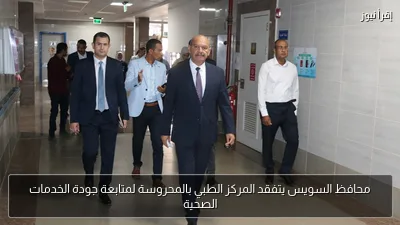 محافظ السويس يتفقد المركز الطبي بالمحروسة لمتابعة جودة الخدمات الصحية