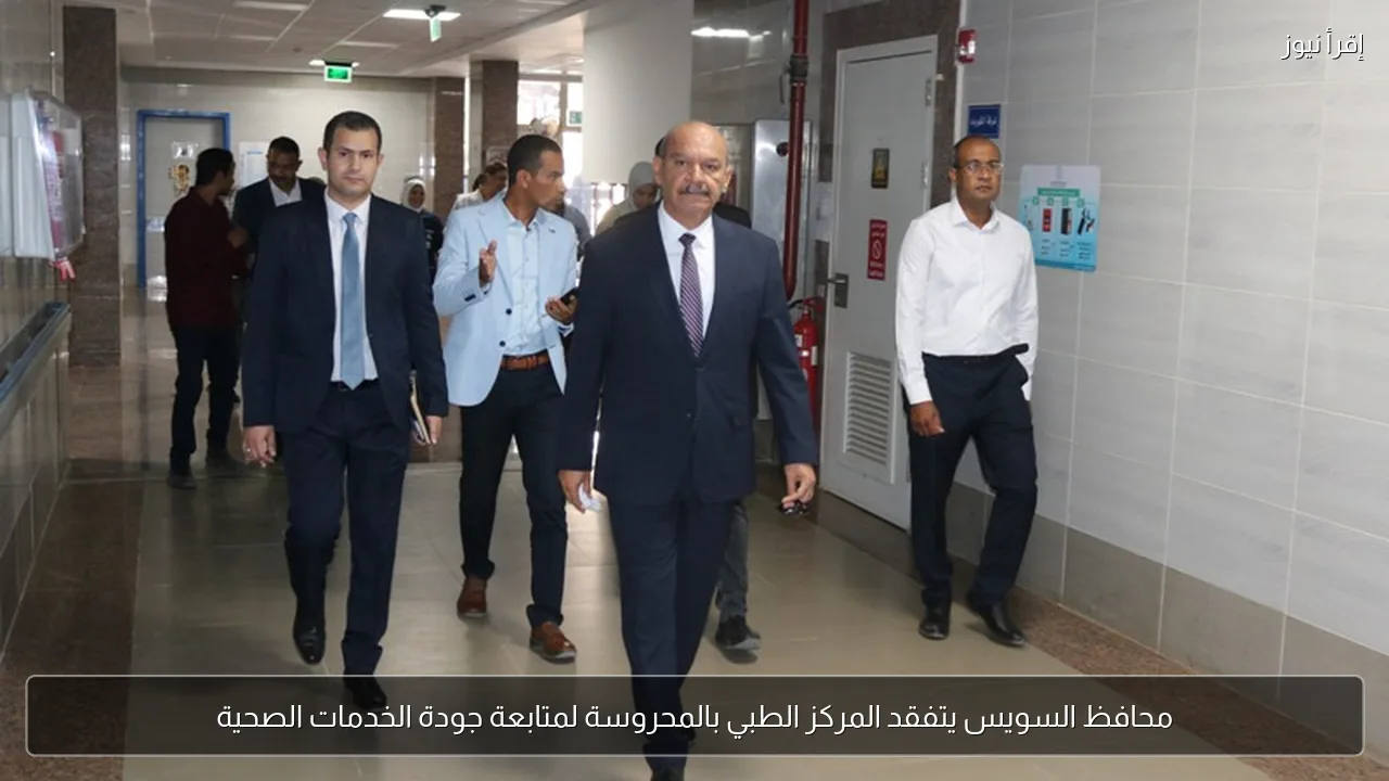 محافظ السويس يتفقد المركز الطبي بالمحروسة لمتابعة جودة الخدمات الصحية