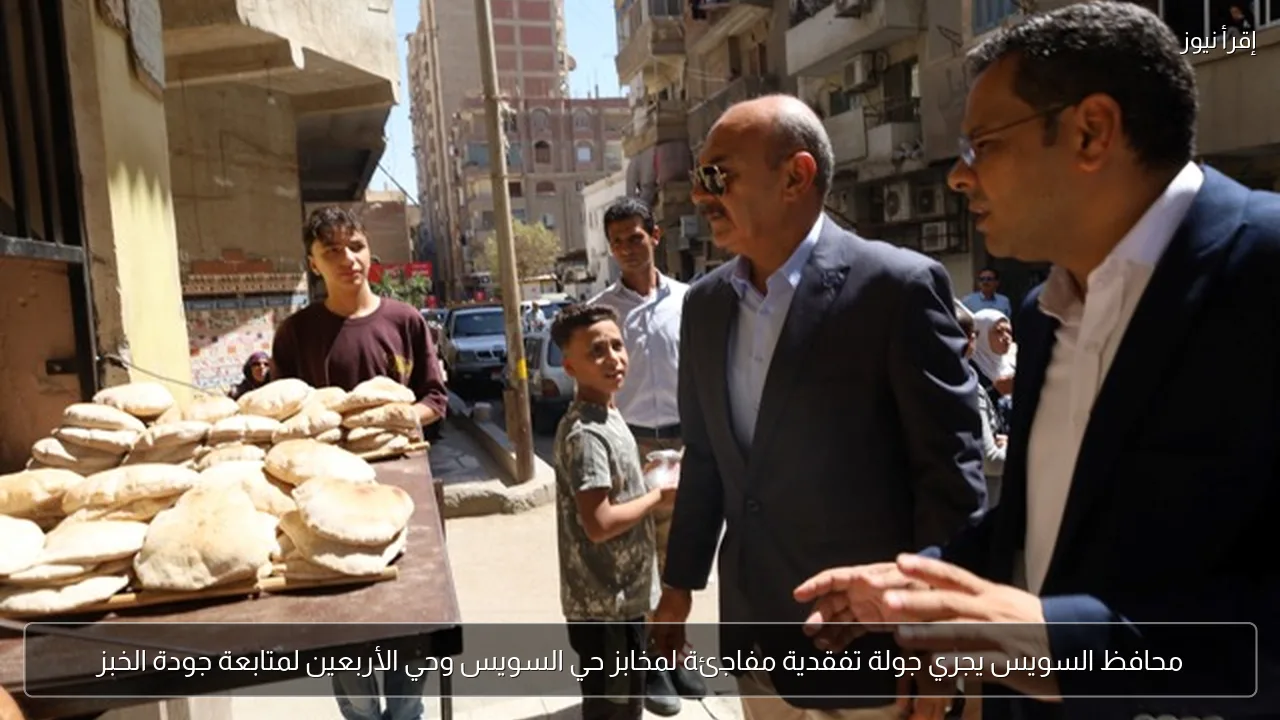 محافظ السويس يجري جولة تفقدية مفاجئة لمخابز حي السويس وحي الأربعين لمتابعة جودة الخبز