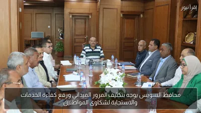 محافظ السويس يوجه بتكثيف المرور الميداني ورفع كفاءة الخدمات والاستجابة لشكاوى المواطنين