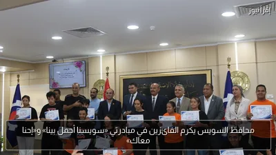محافظ السويس يكرم الفائزين في مبادرتي «سويسنا أجمل بينا» و«إحنا معاك»
