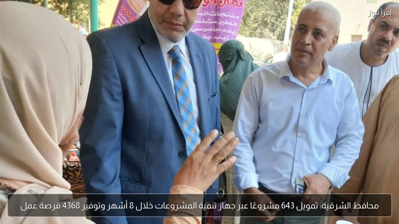 محافظ الشرقية: تمويل 643 مشروعًا عبر جهاز تنمية المشروعات خلال 8 أشهر وتوفير 4368 فرصة عمل