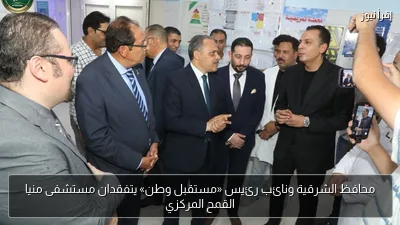 محافظ الشرقية ونائب رئيس «مستقبل وطن» يتفقدان مستشفى منيا القمح المركزي
