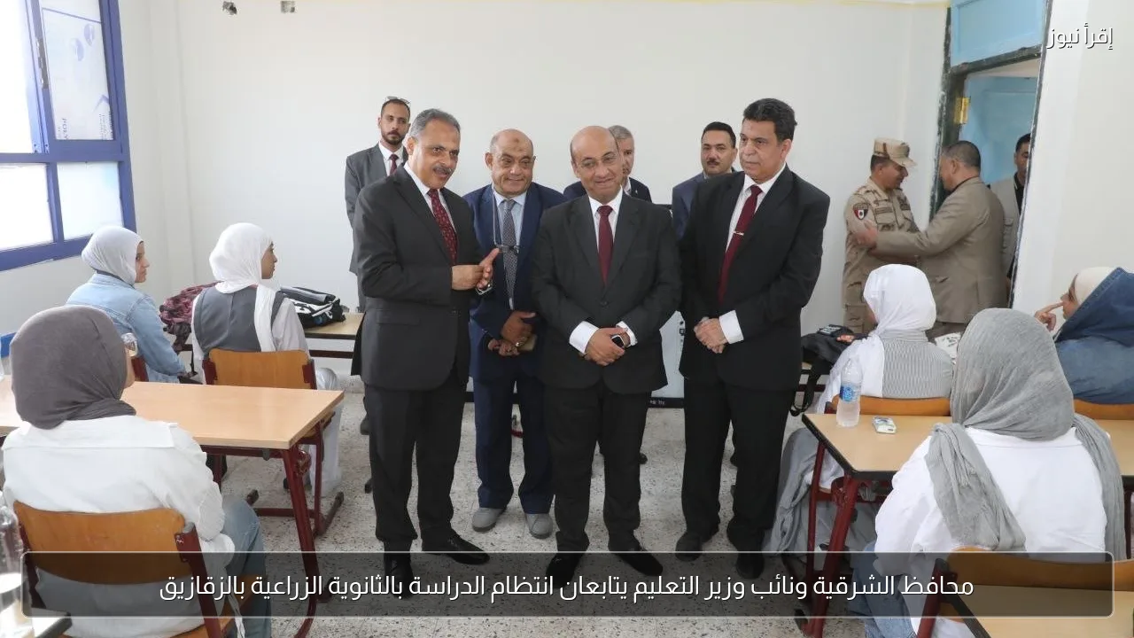 محافظ الشرقية ونائب وزير التعليم يتابعان انتظام الدراسة بالثانوية الزراعية بالزقازيق