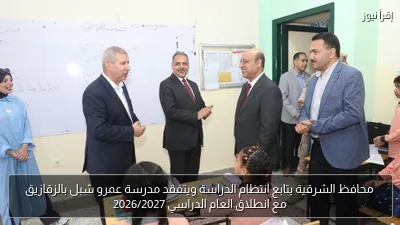 محافظ الشرقية يتابع انتظام الدراسة ويتفقد مدرسة عمرو شبل بالزقازيق مع انطلاق العام الدراسي 2026/2027