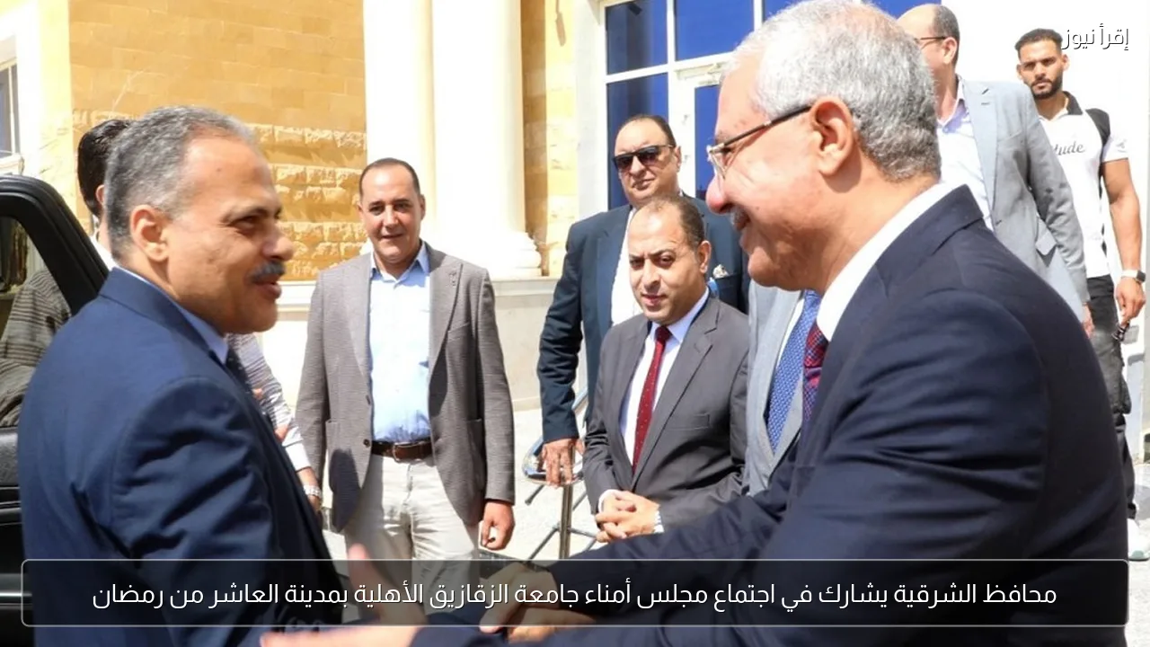 محافظ الشرقية يشارك في اجتماع مجلس أمناء جامعة الزقازيق الأهلية بمدينة العاشر من رمضان