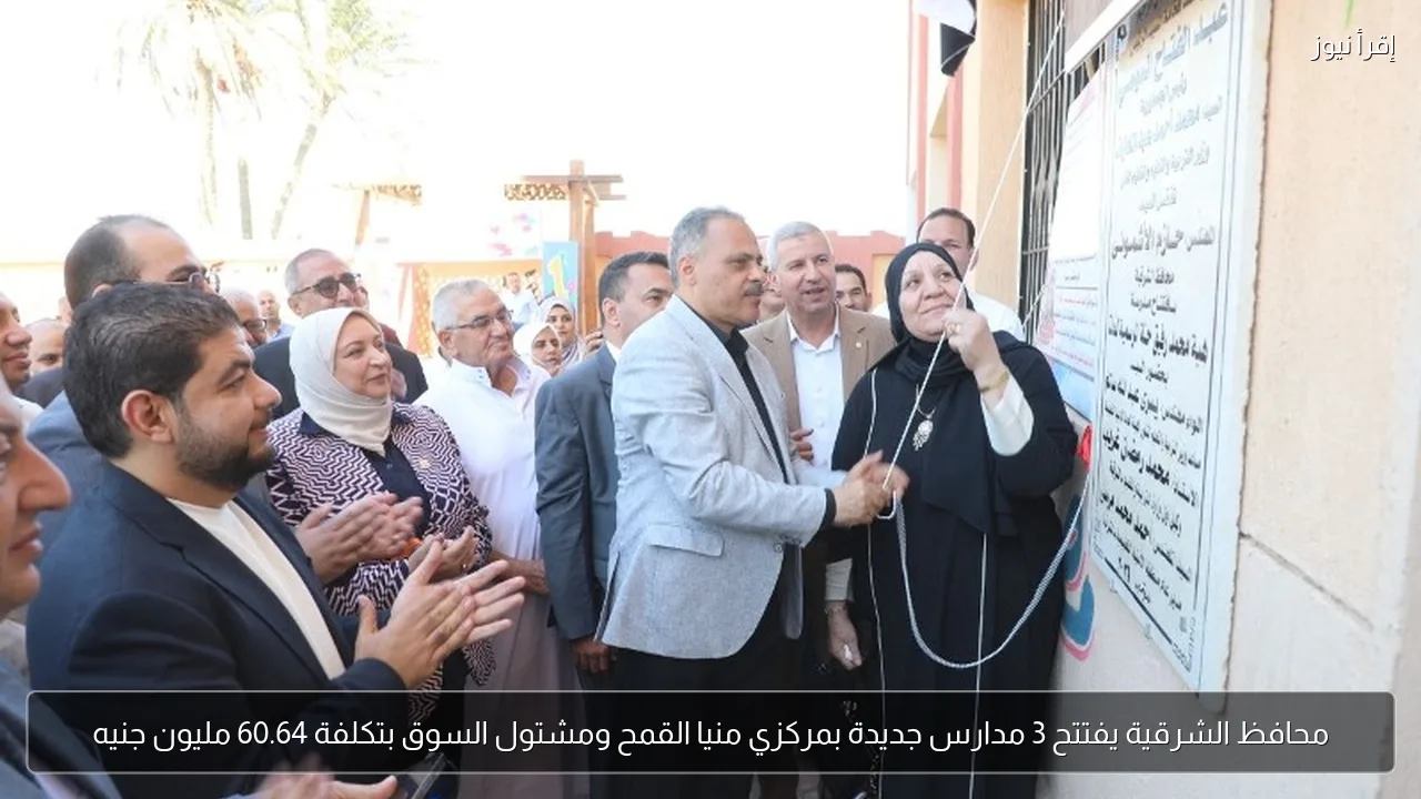 محافظ الشرقية يفتتح 3 مدارس جديدة بمركزي منيا القمح ومشتول السوق بتكلفة 60.64 مليون جنيه