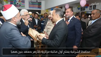 محافظ الشرقية يفتتح أول مكتبة مركزية بالأزهر بمعهد بنين ههيا