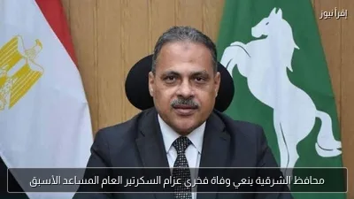 محافظ الشرقية ينعي وفاة فخري عزام السكرتير العام المساعد الأسبق