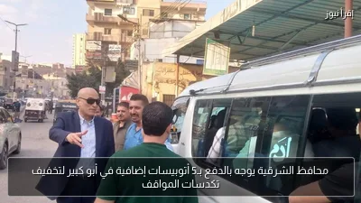 محافظ الشرقية يوجه بالدفع بـ5 أتوبيسات إضافية في أبو كبير لتخفيف تكدسات المواقف