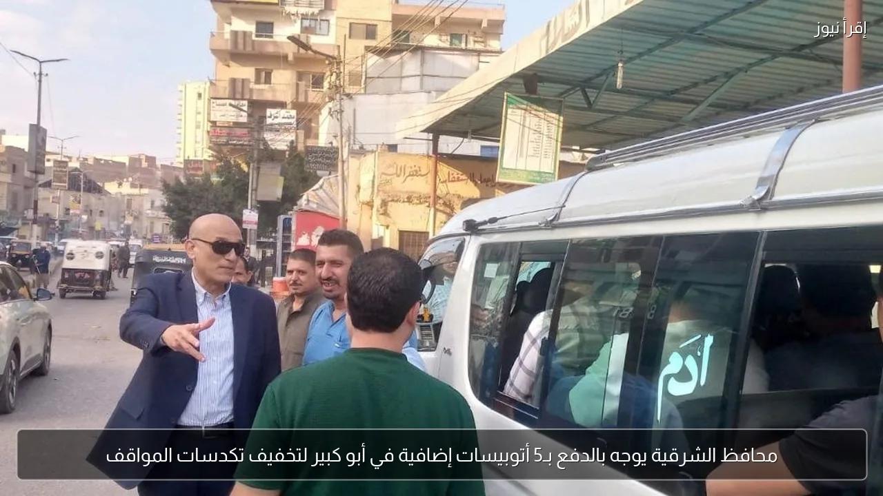 محافظ الشرقية يوجه بالدفع بـ5 أتوبيسات إضافية في أبو كبير لتخفيف تكدسات المواقف