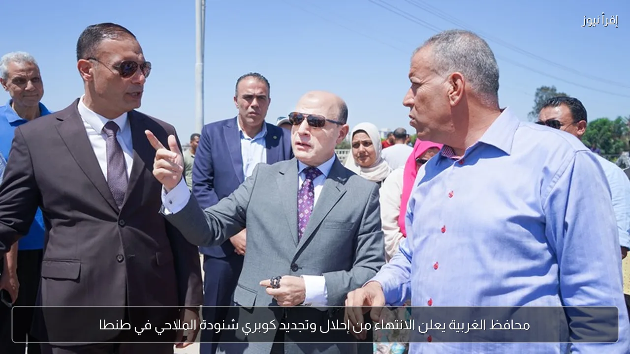 محافظ الغربية يعلن الانتهاء من إحلال وتجديد كوبري شنودة الملاحي في طنطا