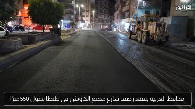 محافظ الغربية يتفقد رصف شارع مصنع الكاوتش في طنطا بطول 550 مترًا