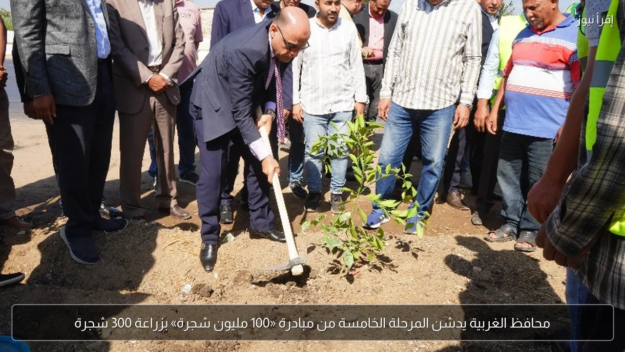 محافظ الغربية يدشن المرحلة الخامسة من مبادرة «100 مليون شجرة» بزراعة 300 شجرة