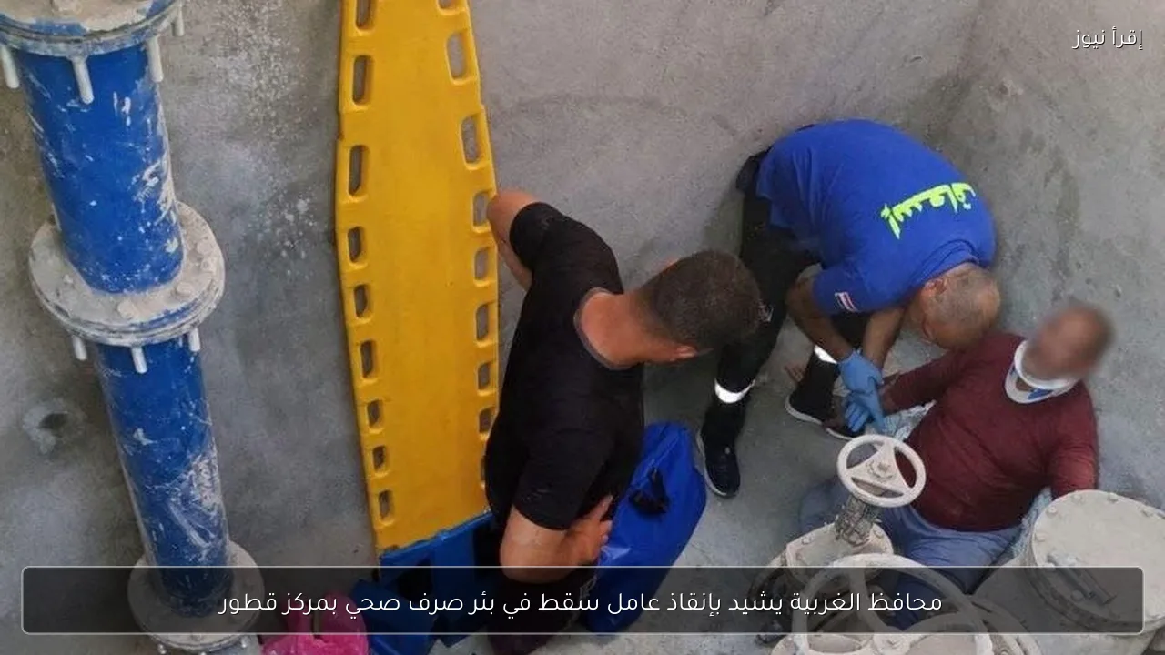 محافظ الغربية يشيد بإنقاذ عامل سقط في بئر صرف صحي بمركز قطور