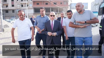 محافظ الغربية يواصل متابعة أعمال توسعة الطريق الزراعي بنسبة تنفيذ نحو 80%