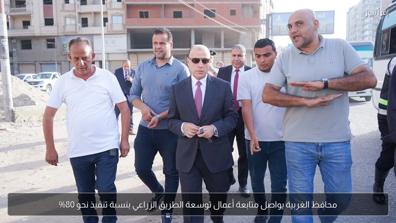 محافظ الغربية يواصل متابعة أعمال توسعة الطريق الزراعي بنسبة تنفيذ نحو 80%