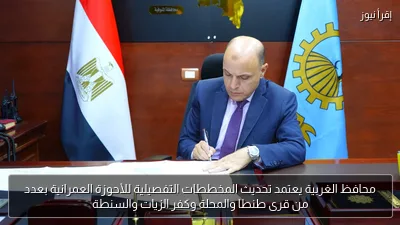 محافظ الغربية يعتمد تحديث المخططات التفصيلية للأحوزة العمرانية بعدد من قرى طنطا والمحلة وكفر الزيات والسنطة