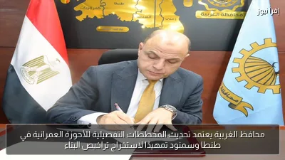 محافظ الغربية يعتمد تحديث المخططات التفصيلية للأحوزة العمرانية في طنطا وسمنود تمهيدًا لاستخراج تراخيص البناء