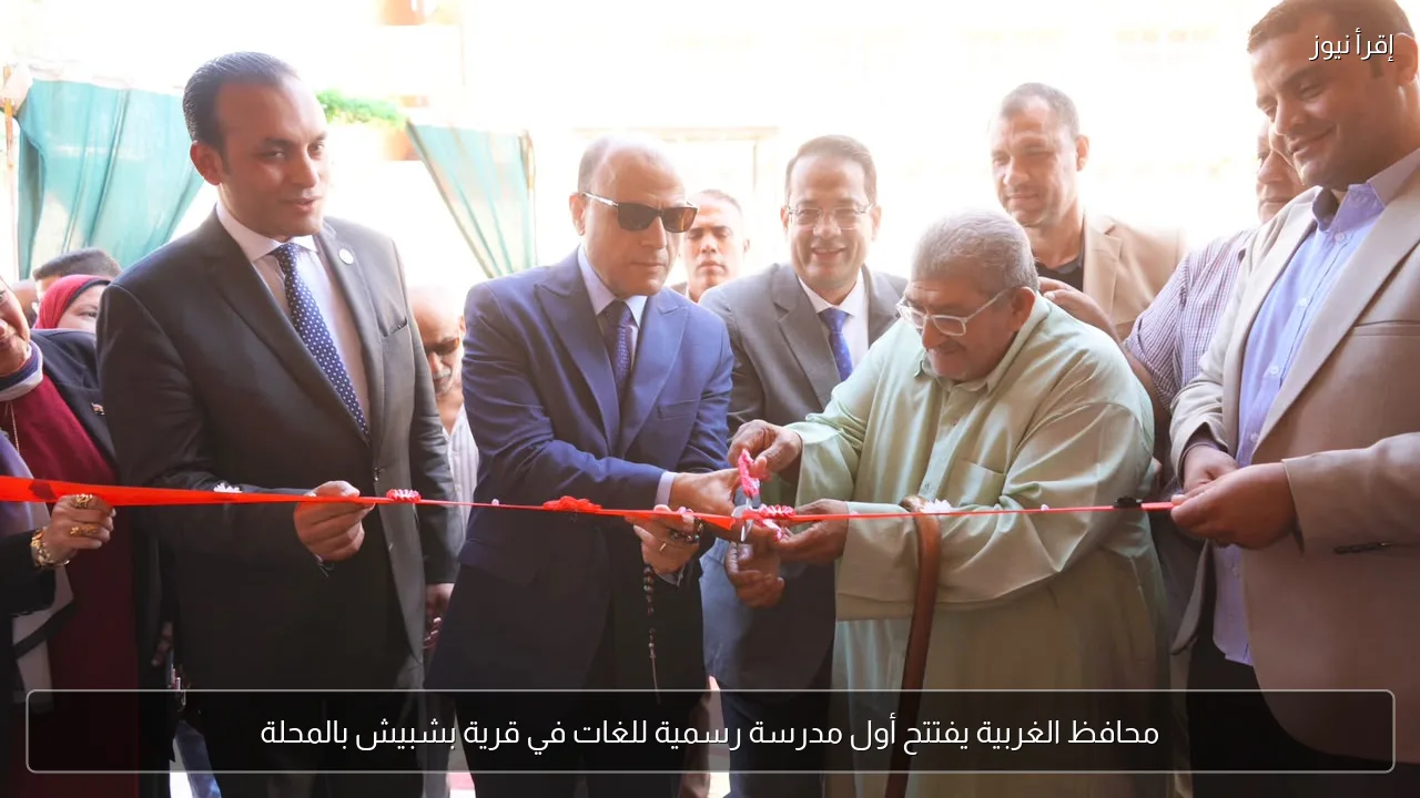 محافظ الغربية يفتتح أول مدرسة رسمية للغات في قرية بشبيش بالمحلة