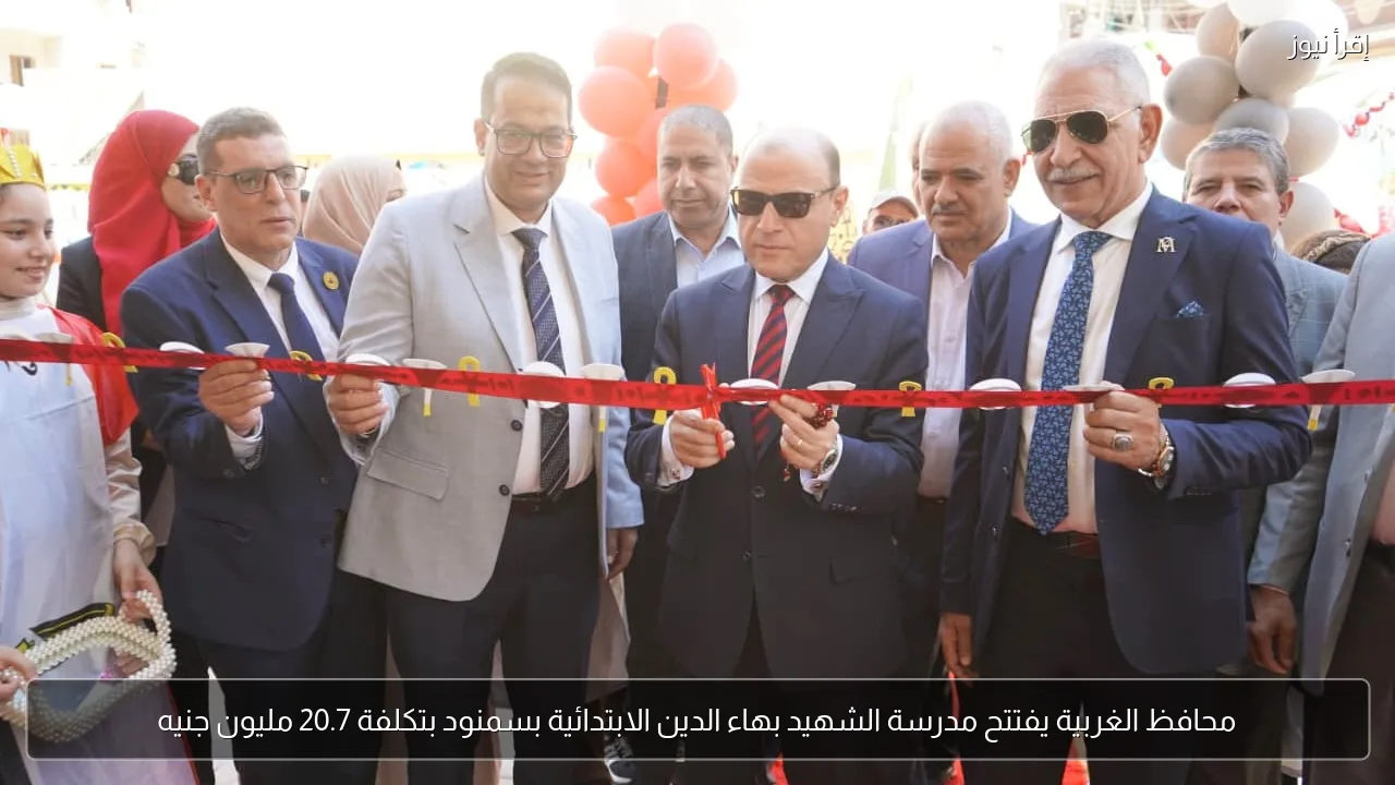 محافظ الغربية يفتتح مدرسة الشهيد بهاء الدين الابتدائية بسمنود بتكلفة 20.7 مليون جنيه