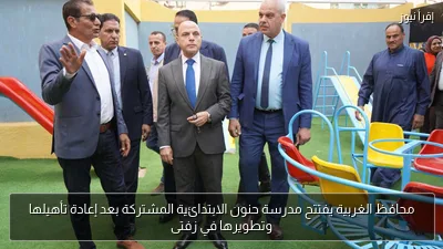 محافظ الغربية يفتتح مدرسة حنون الابتدائية المشتركة بعد إعادة تأهيلها وتطويرها في زفتى