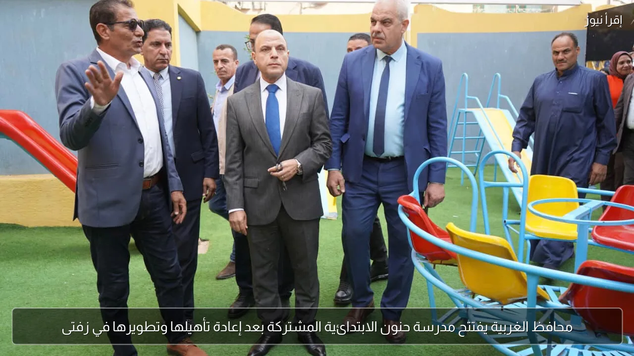 محافظ الغربية يفتتح مدرسة حنون الابتدائية المشتركة بعد إعادة تأهيلها وتطويرها في زفتى