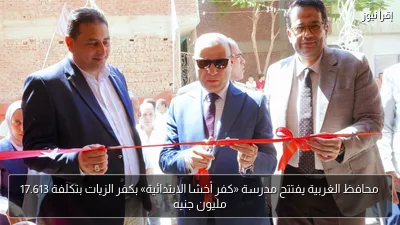 محافظ الغربية يفتتح مدرسة «كفر أخشا الابتدائية» بكفر الزيات بتكلفة 17.613 مليون جنيه