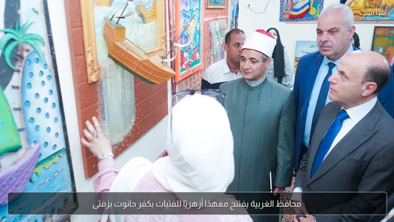 محافظ الغربية يفتتح معهدًا أزهريًا للفتيات بكفر حانوت بزفتى