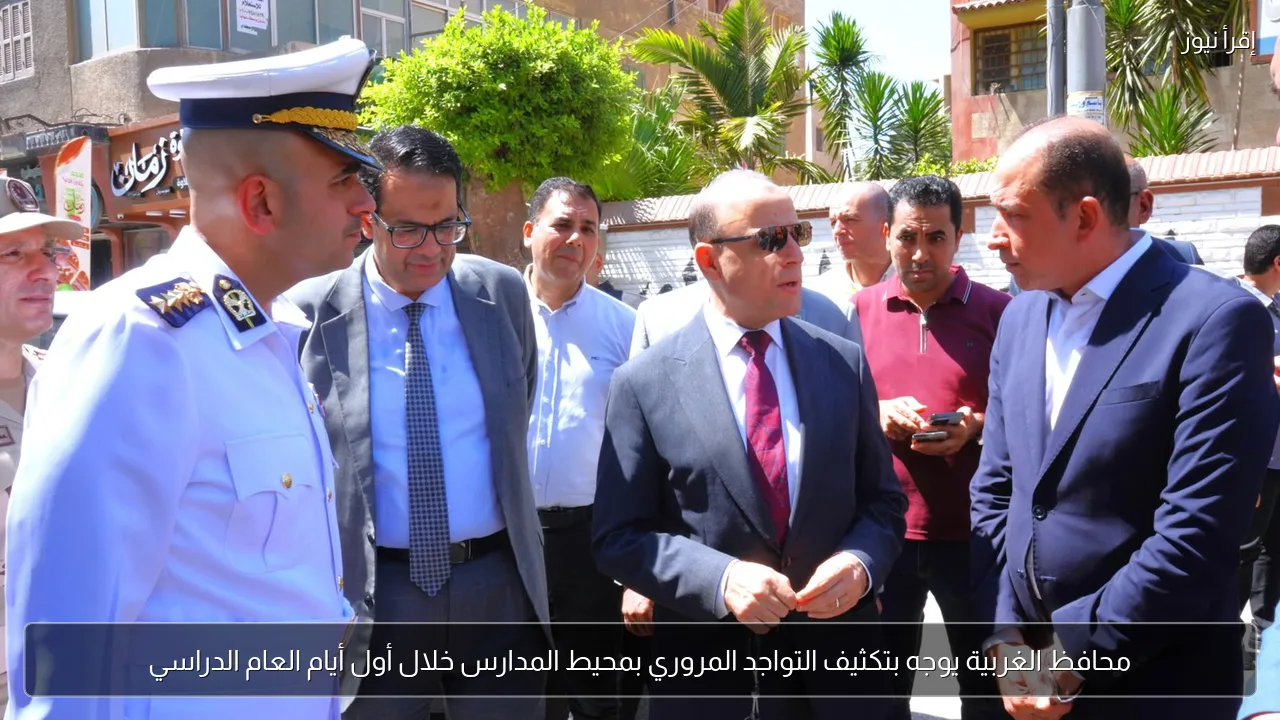 محافظ الغربية يوجه بتكثيف التواجد المروري بمحيط المدارس خلال أول أيام العام الدراسي