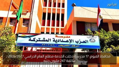 محافظ الفيوم: 17 مدرسة دخلت الخدمة مطلع العام الدراسي 2026/2027 بتكلفة 247 مليون جنيه