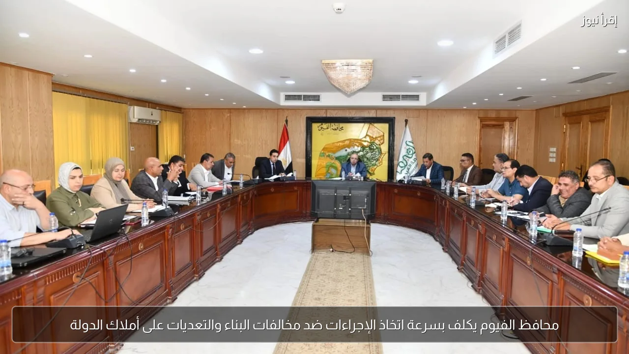 محافظ الفيوم يكلف بسرعة اتخاذ الإجراءات ضد مخالفات البناء والتعديات على أملاك الدولة