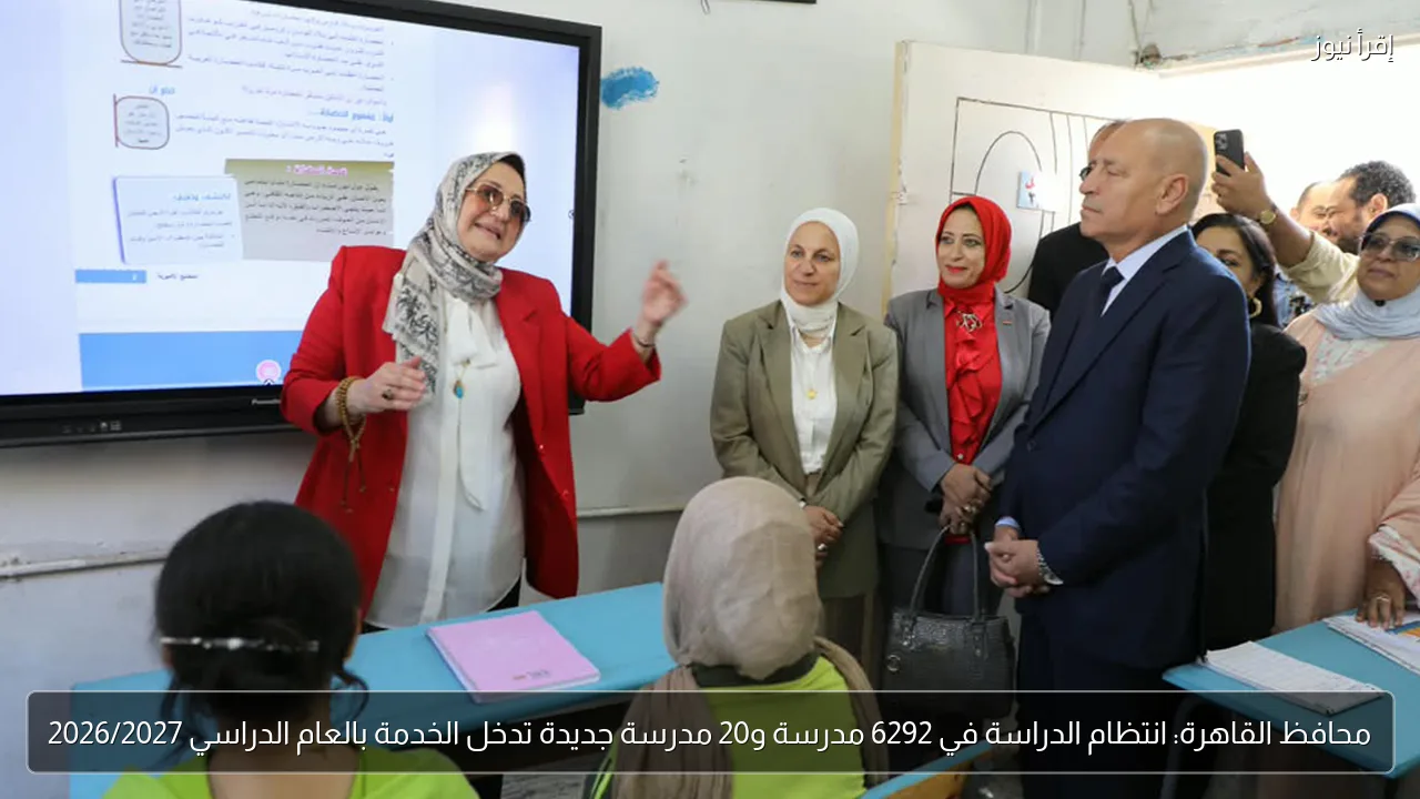 محافظ القاهرة: انتظام الدراسة في 6292 مدرسة و20 مدرسة جديدة تدخل الخدمة بالعام الدراسي 2026/2027