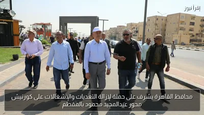 محافظ القاهرة يشرف على حملة لإزالة التعديات والإشغالات على كورنيش محور عبدالمجيد محمود بالمقطم