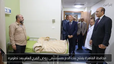 محافظ القاهرة يفتتح بنك الدم بمستشفى روض الفرج العام بعد تطويره