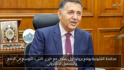 محافظ القليوبية يوقع بروتوكول تعاون مع «إيزي كاش» للتوسع في الدفع والتحصيل الإلكتروني