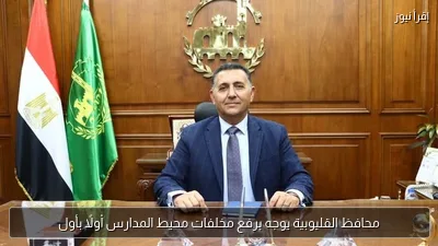 محافظ القليوبية يوجه برفع مخلفات محيط المدارس أولًا بأول