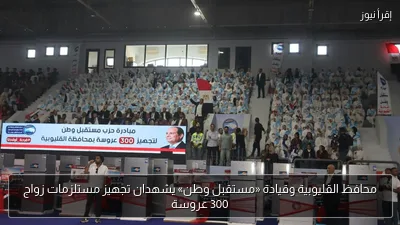 محافظ القليوبية وقيادة «مستقبل وطن» يشهدان تجهيز مستلزمات زواج 300 عروسة