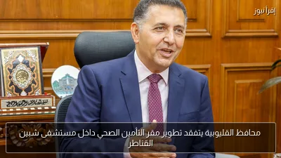 محافظ القليوبية يتفقد تطوير مقر التأمين الصحي داخل مستشفى شبين القناطر