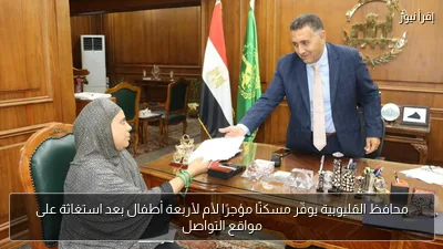 محافظ القليوبية يوفّر مسكنًا مؤجرًا لأم لأربعة أطفال بعد استغاثة على مواقع التواصل