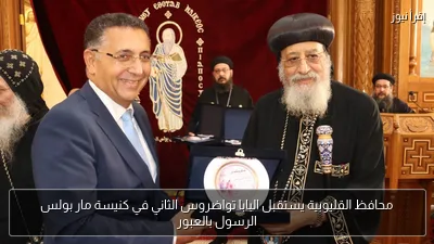 محافظ القليوبية يستقبل البابا تواضروس الثاني في كنيسة مار بولس الرسول بالعبور