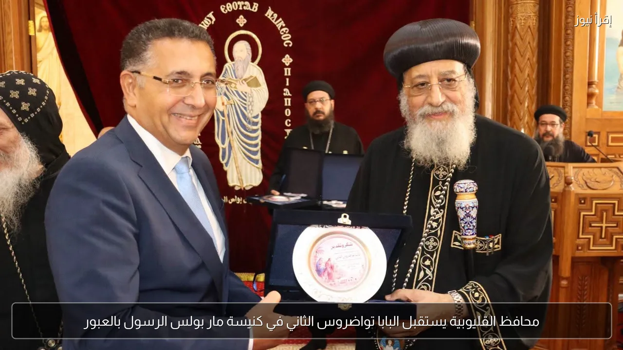 محافظ القليوبية يستقبل البابا تواضروس الثاني في كنيسة مار بولس الرسول بالعبور